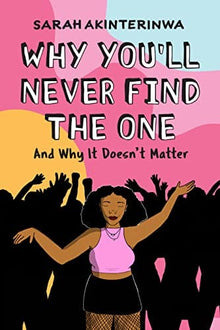 Why You’ll Never Find the One: And Why It Doesn't Matter by Sarah Akinterinwa