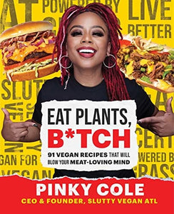 Eat Plants, B*tch: 91 Vegan Recipes That Will Blow Your Meat-Loving Mind by Pinky Cole