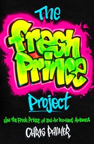 The Fresh Prince Project: How the Fresh Prince of Bel-Air Remixed America by Chris Palmer
