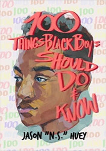 100 Things Black Boys Should Do & Know by Jason “N.S.” Huey