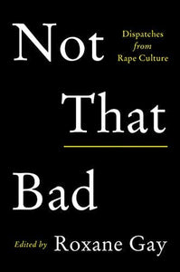 Not That Bad: Dispatches from Rape Culture by Roxane Gay (Editor)