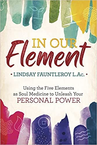 In Our Element: Using the Five Elements as Soul Medicine to Unleash Your Personal Power by Lindsay Fauntleroy L.Ac. - Frugal Bookstore