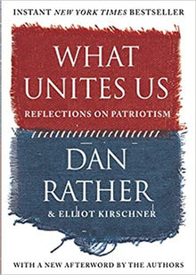 What Unites Us: Reflections on Patriotism by Dan Rather, Elliot Kirschner - Frugal Bookstore