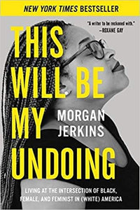 This Will Be My Undoing: Living at the Intersection of Black, Female, and Feminist in (White) America by Morgan Jerkins