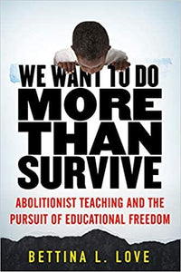 We Want to Do More Than Survive: Abolitionist Teaching and the Pursuit of Educational by Bettina Love