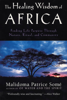The Healing Wisdom of Africa: Finding Life Purpose Through Nature, Ritual, and Community by Malidoma Patrice Some - Frugal Bookstore