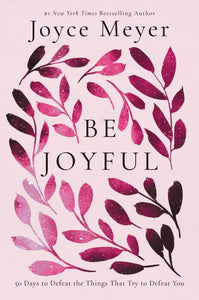 Be Joyful: 50 Days to Defeat the Things that Try to Defeat You by Joyce Meyer
