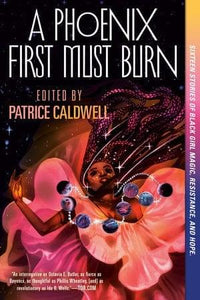 A Phoenix First Must Burn : Sixteen Stories of Black Girl Magic, Resistance, and Hope by Patrice Caldwell (Editor)