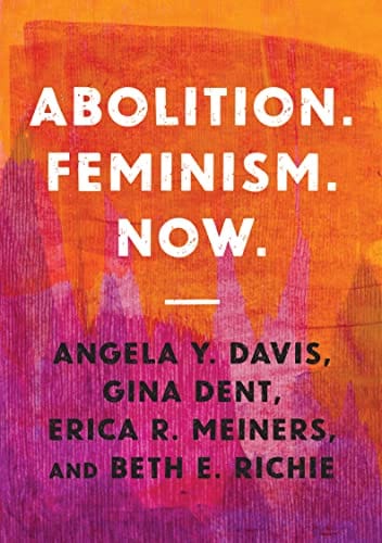 Abolition. Feminism. Now. (Abolitionist Papers) by Angela Davis, Gina Dent, Erica R. Meiners, and Beth E. Richie