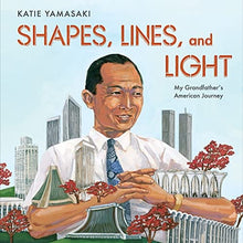 Shapes, Lines, and Light: My Grandfather's American Journey by Katie Yamasaki