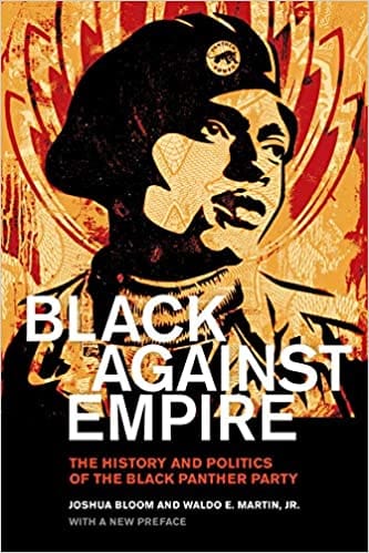 Black Against Empire, The History and Politics Of the Black Panther Party by Joshua Bloom and Waldo E. Martin Jr.