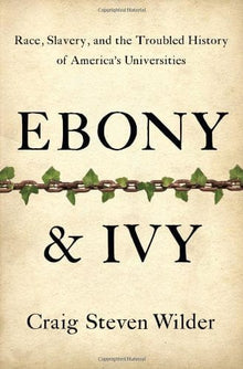 Ebony and Ivy: Race, Slavery, and the Troubled History of America's Universities by Craig Steven Wilder - Frugal Bookstore