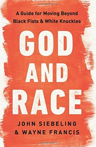 God and Race: A Guide for Moving Beyond Black Fists and White Knuckles by  John Siebeling and Wayne Francis