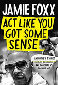 Act Like You Got Some Sense: And Other Things My Daughters Taught Me by Jamie Foxx  (Author), Nick Chiles - Frugal Bookstore