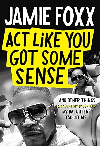 Act Like You Got Some Sense: And Other Things My Daughters Taught Me by Jamie Foxx  (Author), Nick Chiles - Frugal Bookstore