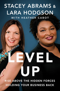 Level Up: Rise Above the Hidden Forces Holding Your Business Back by Stacey Abrams (Author), Lara Hodgson (Author), Heather Cabot  (Author)