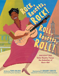 Rock, Rosetta, Rock! Roll, Rosetta, Roll!: Presenting Sister Rosetta Tharpe, the Godmother of Rock & Roll by Tonya Bolden