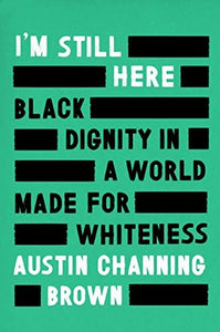 I'm Still Here : Black Dignity in a World Made for Whiteness by Austin Channing Brown