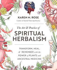 The Art & Practice of Spiritual Herbalism: Transform, Heal, and Remember with the Power of Plants and Ancestral Medicine by Karen M. Rose - Frugal Bookstore