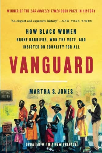 Vanguard How Black Women Broke Barriers, Won the Vote, and Insisted on Equality for All  by Martha S. Jones - Frugal Bookstore
