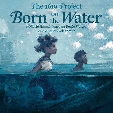 The 1619 Project: Born on the Water by Nikole Hannah-Jones  (Author), Renée Watson (Author), Nikkolas Smith (Illustrator) - Frugal Bookstore