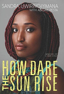 How Dare the Sun Rise: Memoirs of a War Child by Sandra Uwiringiyimana, Abigail Pesta - Frugal Bookstore