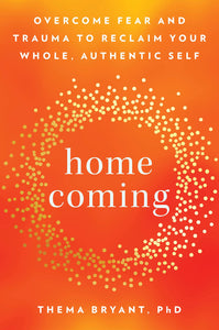 Homecoming: Overcome Fear and Trauma to Reclaim Your Whole, Authentic Self by Thema Bryant, PhD
