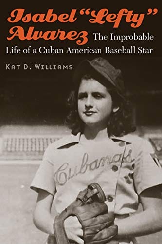 Isabel “Lefty” Alvarez: The Improbable Life of a Cuban American Baseball Star by Kat D. Williams - Frugal Bookstore