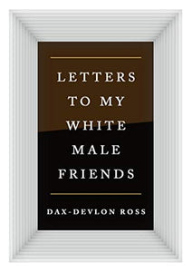 Letters to My White Male Friends by Dax-Devlon Ross