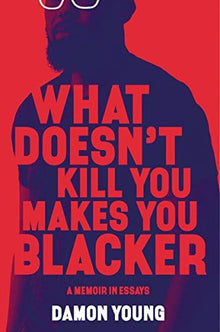 What Doesn't Kill You Makes You Blacker: A Memoir in Essays by Damon Young - Frugal Bookstore