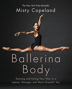 Ballerina Body: Dancing and Eating Your Way to a Leaner, Stronger, and More Graceful You by Misty Copeland