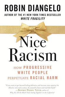 Nice Racism HOW PROGRESSIVE WHITE PEOPLE PERPETUATE RACIAL HARM By Dr. Robin DiAngelo