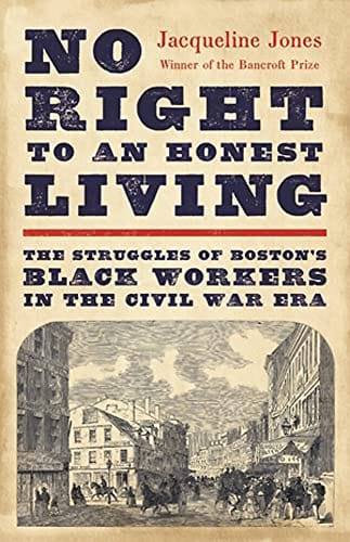 No Right to an Honest Living: The Struggles of Boston’s Black Workers in the Civil War Era by Jacqueline Jones (Author)
