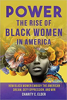 Power, The Rise Of Black Women In America, How Black Women Embody The American Dream, Defy Oppression, and Win by Charity C. Elder