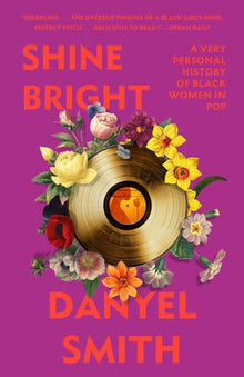 Shine Bright A VERY PERSONAL HISTORY OF BLACK WOMEN IN POP By Danyel Smith