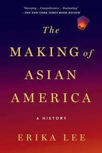 The Making of Asian America: A History by Erika Lee
