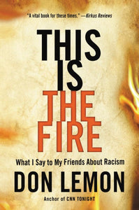 This Is the Fire: What I Say to My Friends About Racism by Don Lemon