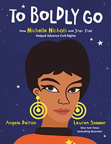 To Boldly Go: How Nichelle Nichols and Star Trek Helped Advance Civil Rights by Angela Dalton  (Author), Lauren Semmer  (Illustrator)