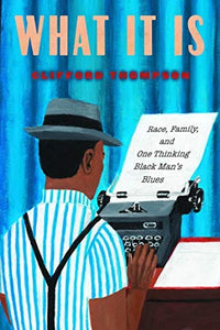 What It Is : Race, Family, and One Thinking Black Man's Blues by Clifford Thompson